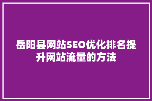 岳阳县网站SEO优化排名提升网站流量的方法
