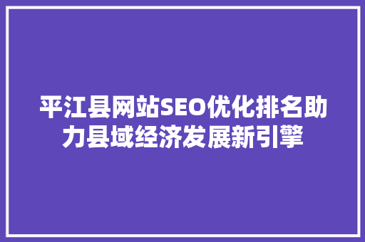 平江县网站SEO优化排名助力县域经济发展新引擎