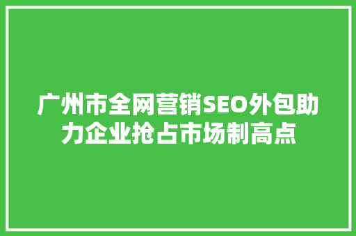 广州市全网营销SEO外包助力企业抢占市场制高点