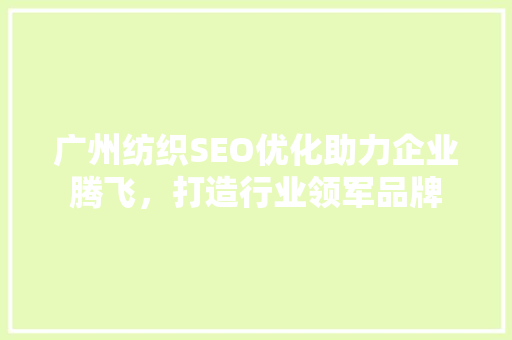 广州纺织SEO优化助力企业腾飞，打造行业领军品牌