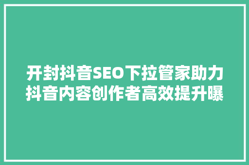 开封抖音SEO下拉管家助力抖音内容创作者高效提升曝光率