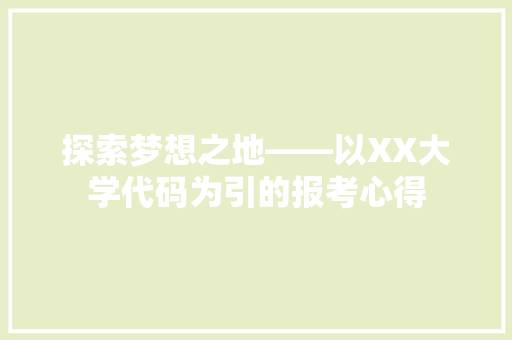 探索梦想之地——以XX大学代码为引的报考心得