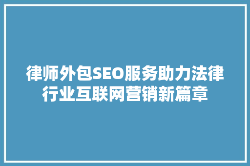 律师外包SEO服务助力法律行业互联网营销新篇章