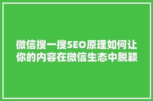 微信搜一搜SEO原理如何让你的内容在微信生态中脱颖而出