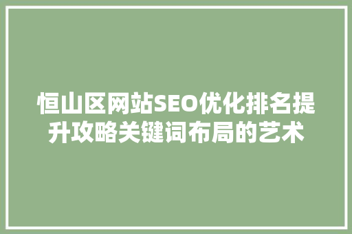 恒山区网站SEO优化排名提升攻略关键词布局的艺术