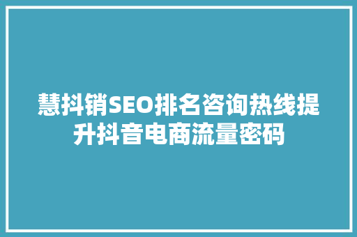 慧抖销SEO排名咨询热线提升抖音电商流量密码