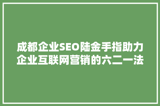 成都企业SEO陆金手指助力企业互联网营销的六二一法则