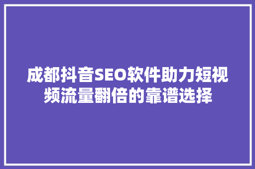 成都抖音SEO软件助力短视频流量翻倍的靠谱选择