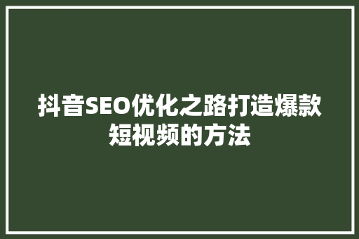 抖音SEO优化之路打造爆款短视频的方法