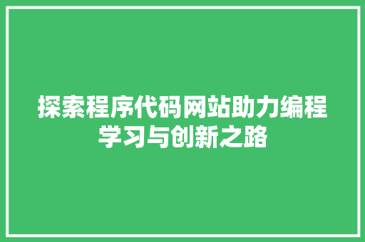 探索程序代码网站助力编程学习与创新之路