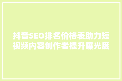 抖音SEO排名价格表助力短视频内容创作者提升曝光度