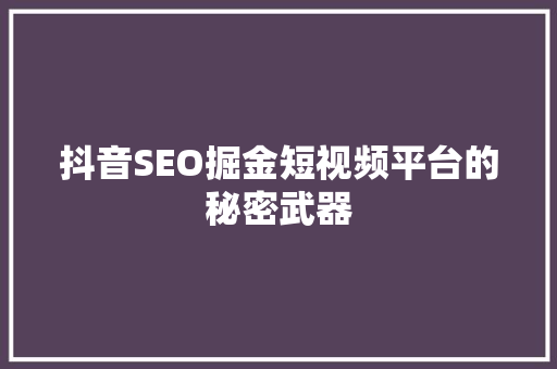 抖音SEO掘金短视频平台的秘密武器