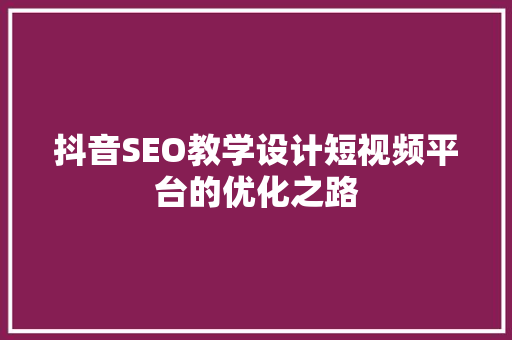 抖音SEO教学设计短视频平台的优化之路