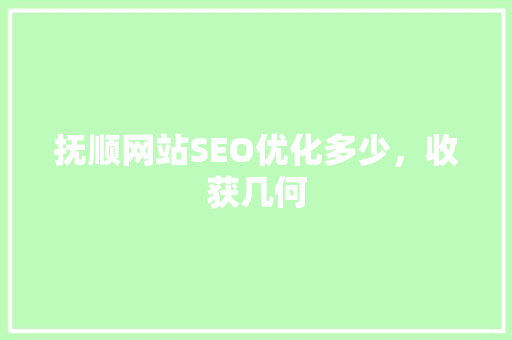 抚顺网站SEO优化多少，收获几何