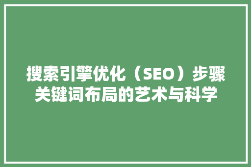 搜索引擎优化（SEO）步骤关键词布局的艺术与科学