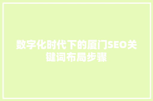 数字化时代下的厦门SEO关键词布局步骤