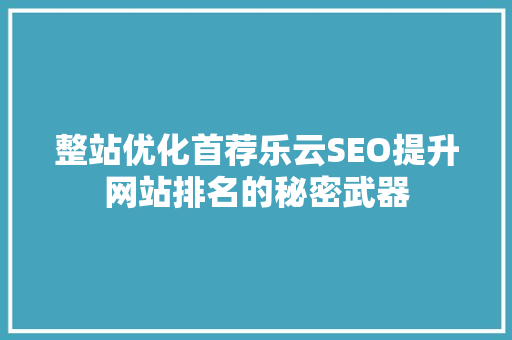 整站优化首荐乐云SEO提升网站排名的秘密武器