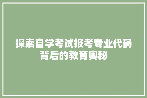 探索自学考试报考专业代码背后的教育奥秘