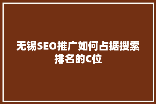 无锡SEO推广如何占据搜索排名的C位