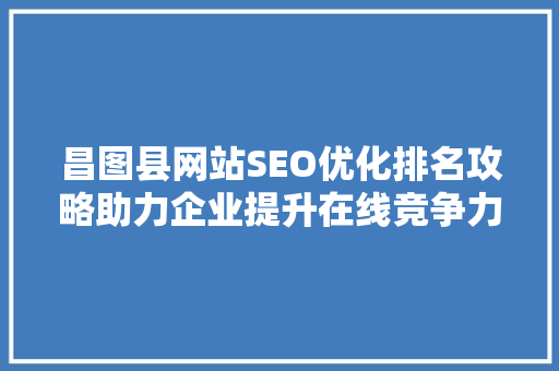 昌图县网站SEO优化排名攻略助力企业提升在线竞争力