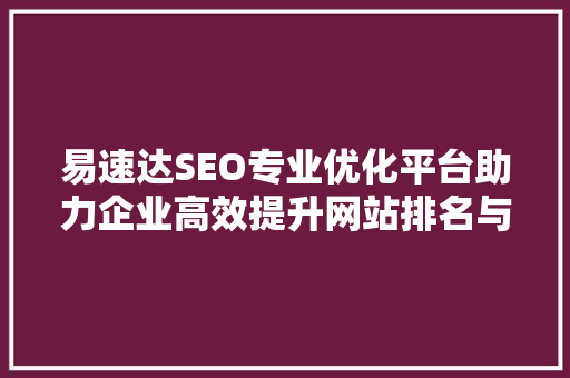 易速达SEO专业优化平台助力企业高效提升网站排名与流量  第1张
