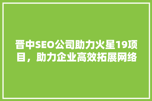 晋中SEO公司助力火星19项目，助力企业高效拓展网络市场