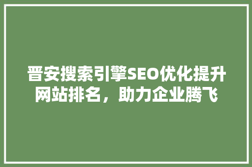 晋安搜索引擎SEO优化提升网站排名，助力企业腾飞