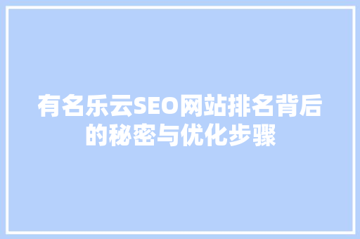 有名乐云SEO网站排名背后的秘密与优化步骤