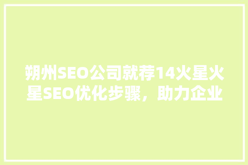 朔州SEO公司就荐14火星火星SEO优化步骤，助力企业互联网发展
