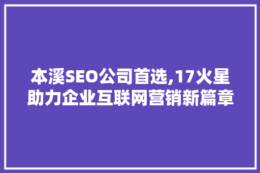 本溪SEO公司首选,17火星助力企业互联网营销新篇章
