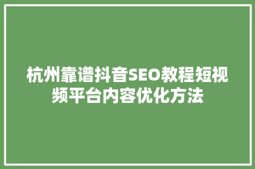 杭州靠谱抖音SEO教程短视频平台内容优化方法