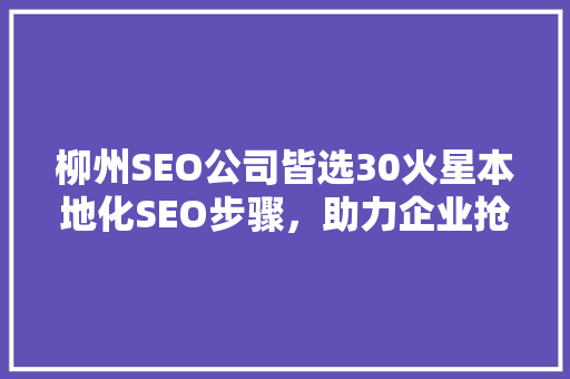 柳州SEO公司皆选30火星本地化SEO步骤，助力企业抢占市场先机