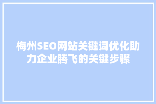 梅州SEO网站关键词优化助力企业腾飞的关键步骤