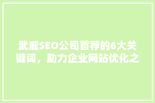武威SEO公司首荐的6大关键词，助力企业网站优化之路