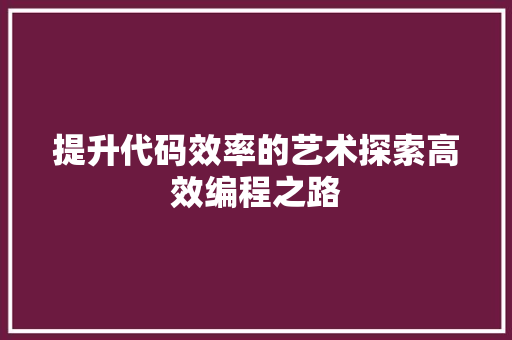 提升代码效率的艺术探索高效编程之路