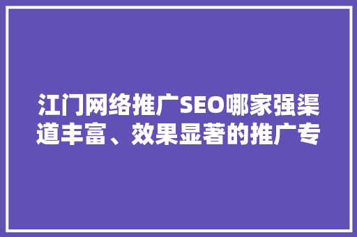 江门网络推广SEO哪家强渠道丰富、效果显著的推广专家