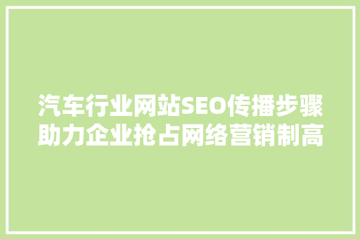 汽车行业网站SEO传播步骤助力企业抢占网络营销制高点