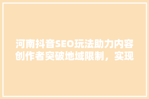 河南抖音SEO玩法助力内容创作者突破地域限制，实现流量变现