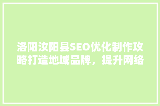 洛阳汝阳县SEO优化制作攻略打造地域品牌，提升网络影响力