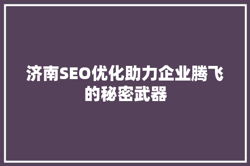 济南SEO优化助力企业腾飞的秘密武器
