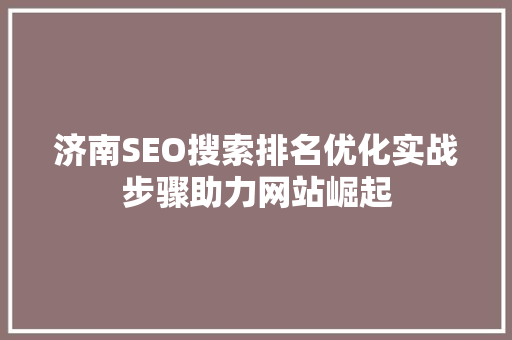 济南SEO搜索排名优化实战步骤助力网站崛起