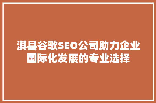 淇县谷歌SEO公司助力企业国际化发展的专业选择