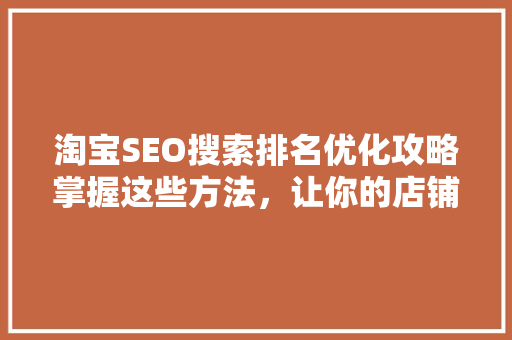 淘宝SEO搜索排名优化攻略掌握这些方法，让你的店铺脱颖而出