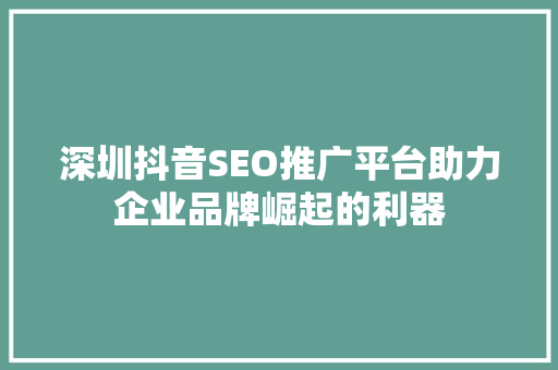 深圳抖音SEO推广平台助力企业品牌崛起的利器