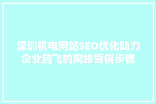 深圳机电网站SEO优化助力企业腾飞的网络营销步骤