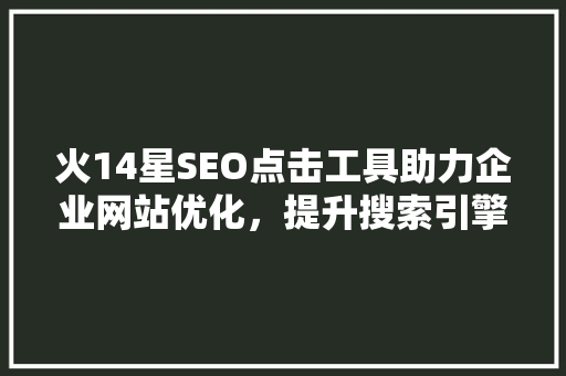 火14星SEO点击工具助力企业网站优化，提升搜索引擎排名