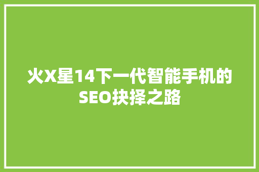 火X星14下一代智能手机的SEO抉择之路