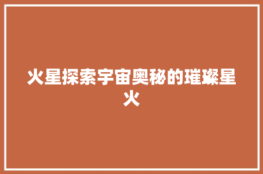 火星探索宇宙奥秘的璀璨星火