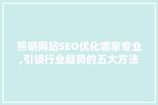 照明网站SEO优化哪家专业,引领行业趋势的五大方法