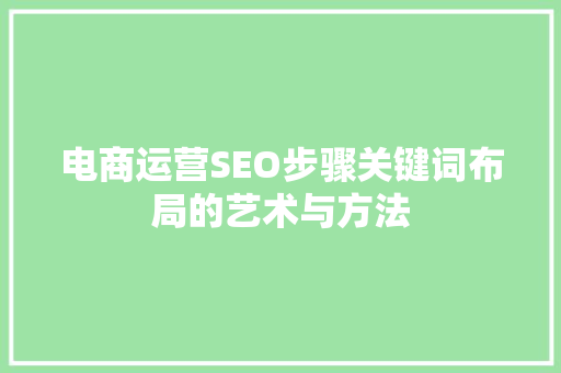 电商运营SEO步骤关键词布局的艺术与方法